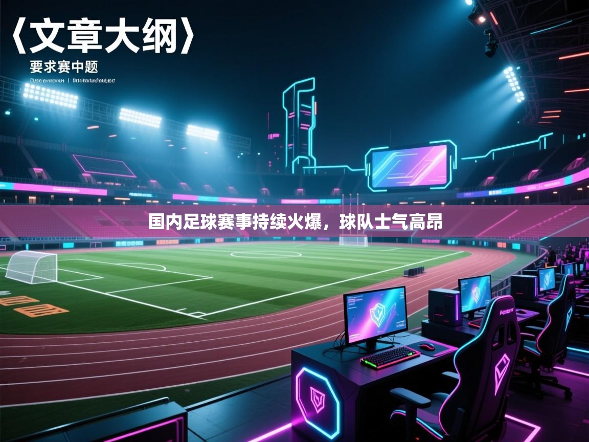 国内足球赛事持续火爆,球队士气高昂 第2张