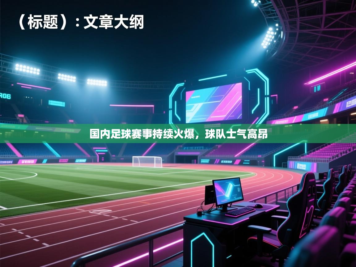 国内足球赛事持续火爆,球队士气高昂 第1张