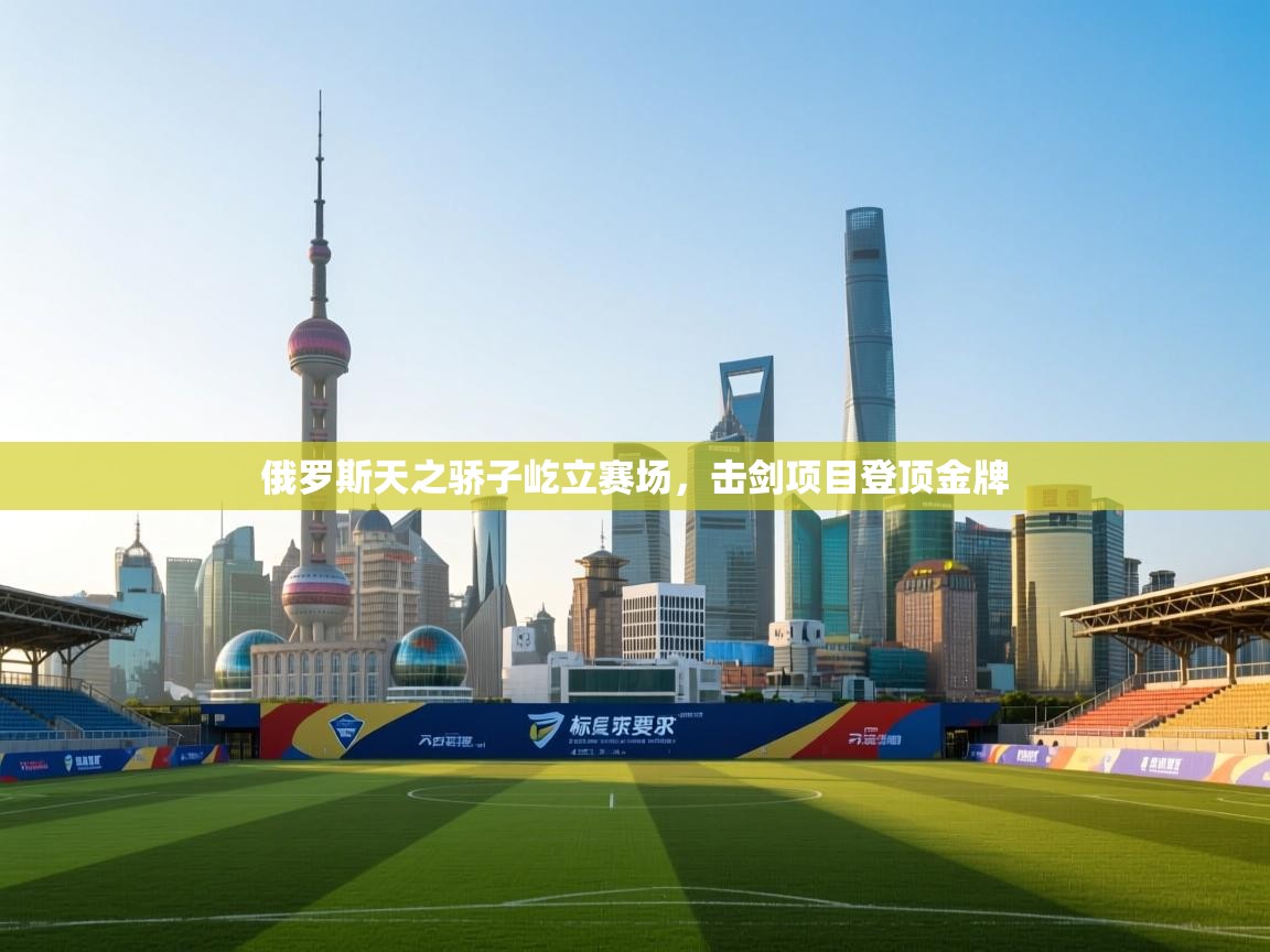 俄罗斯天之骄子屹立赛场，击剑项目登顶金牌