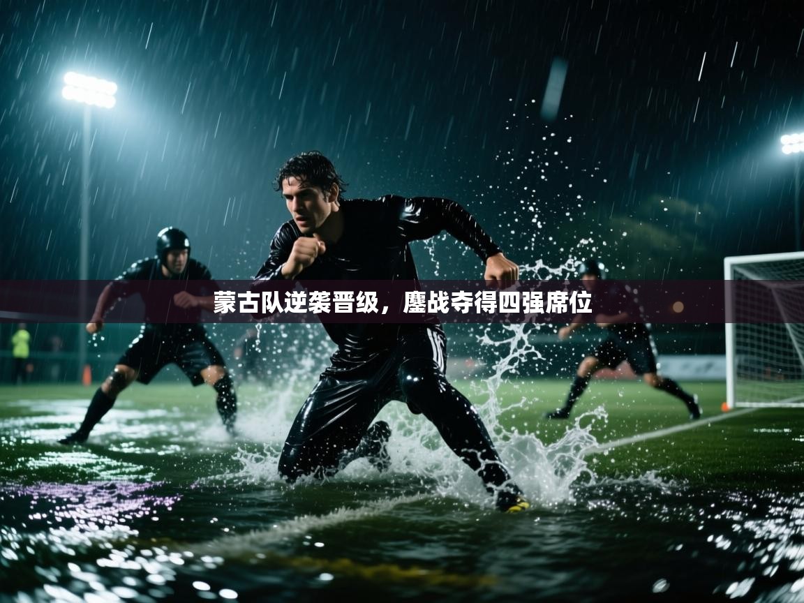 蒙古队逆袭晋级，鏖战夺得四强席位  第1张
