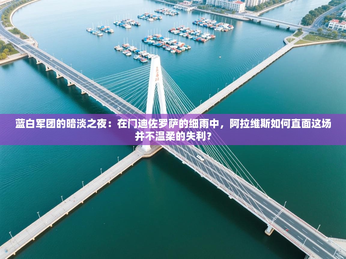 蓝白军团的暗淡之夜：在门迪佐罗萨的细雨中，阿拉维斯如何直面这场并不温柔的失利？