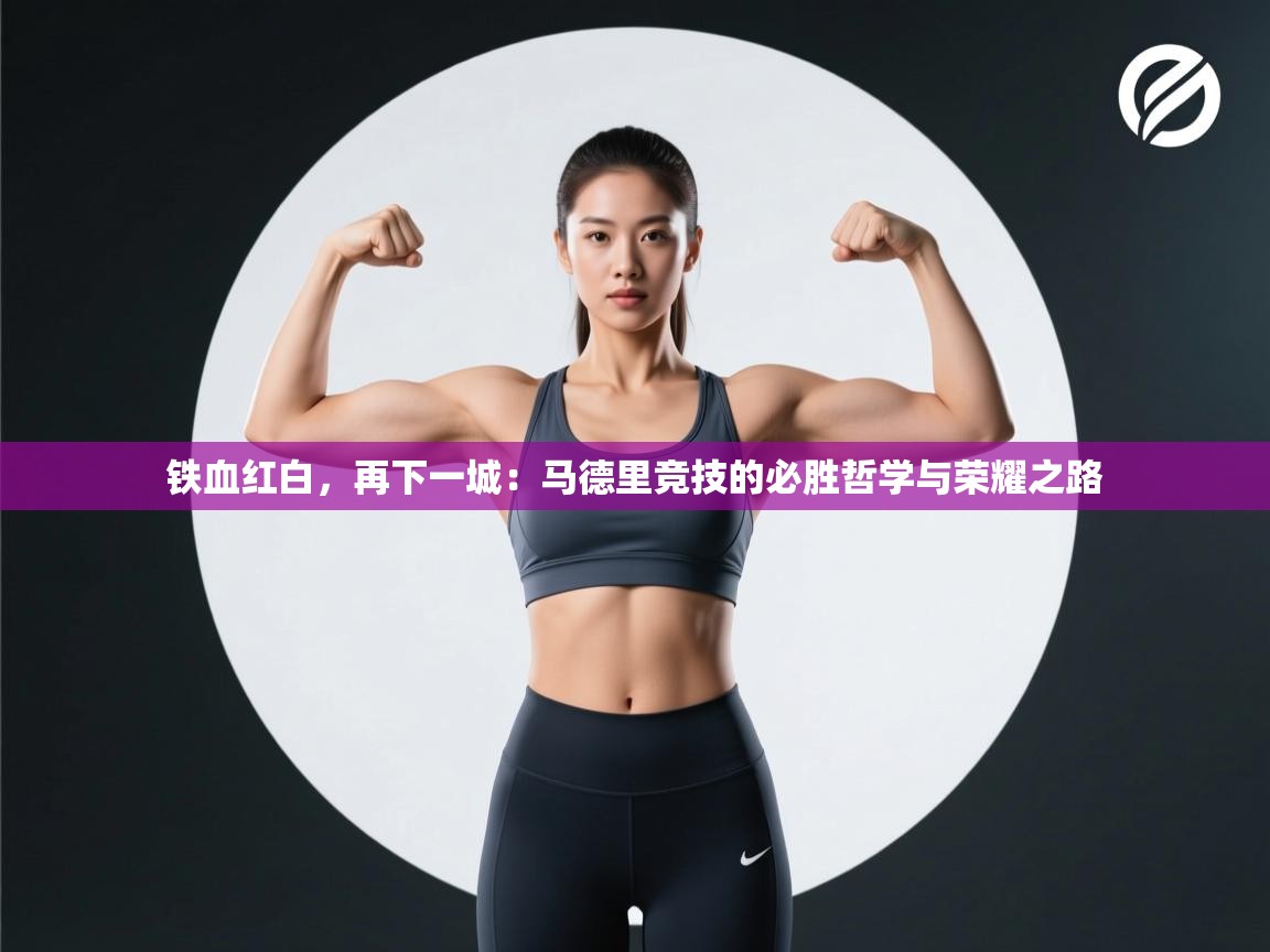 铁血红白，再下一城：马德里竞技的必胜哲学与荣耀之路