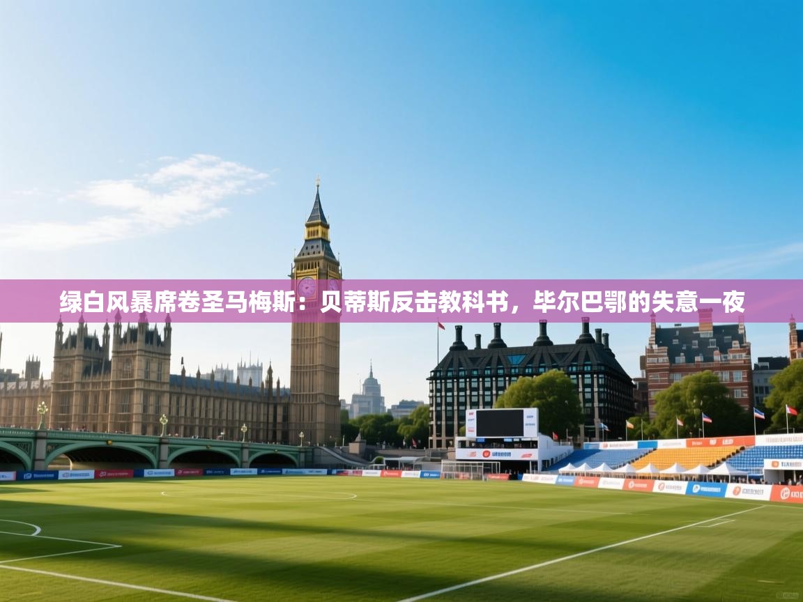 绿白风暴席卷圣马梅斯：贝蒂斯反击教科书，毕尔巴鄂的失意一夜