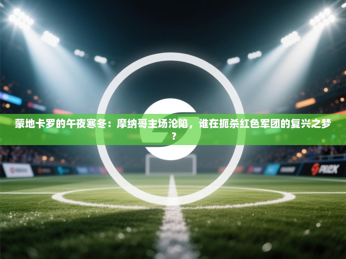 蒙地卡罗的午夜寒冬：摩纳哥主场沦陷，谁在扼杀红色军团的复兴之梦？  第1张