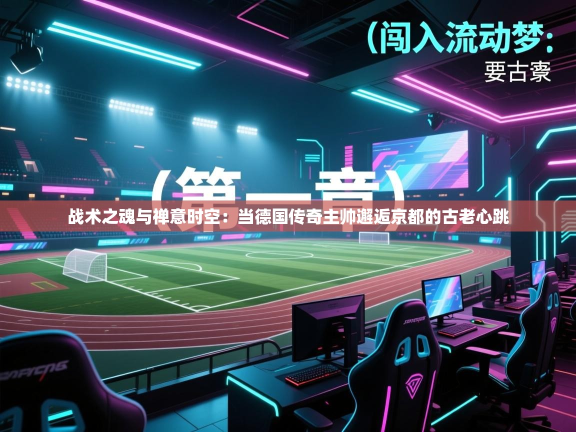 战术之魂与禅意时空：当德国传奇主帅邂逅京都的古老心跳  第2张