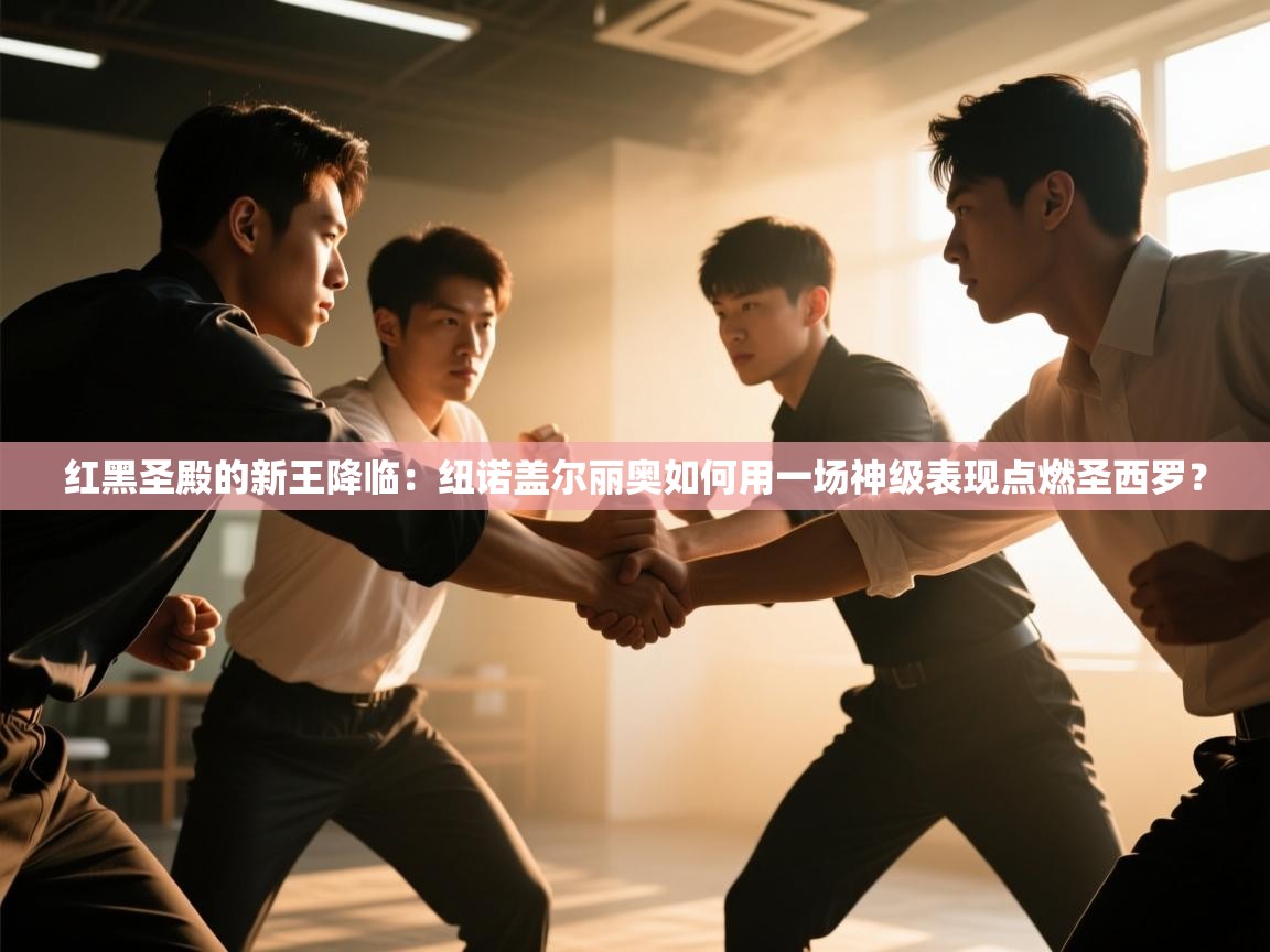 红黑圣殿的新王降临：纽诺盖尔丽奥如何用一场神级表现点燃圣西罗？