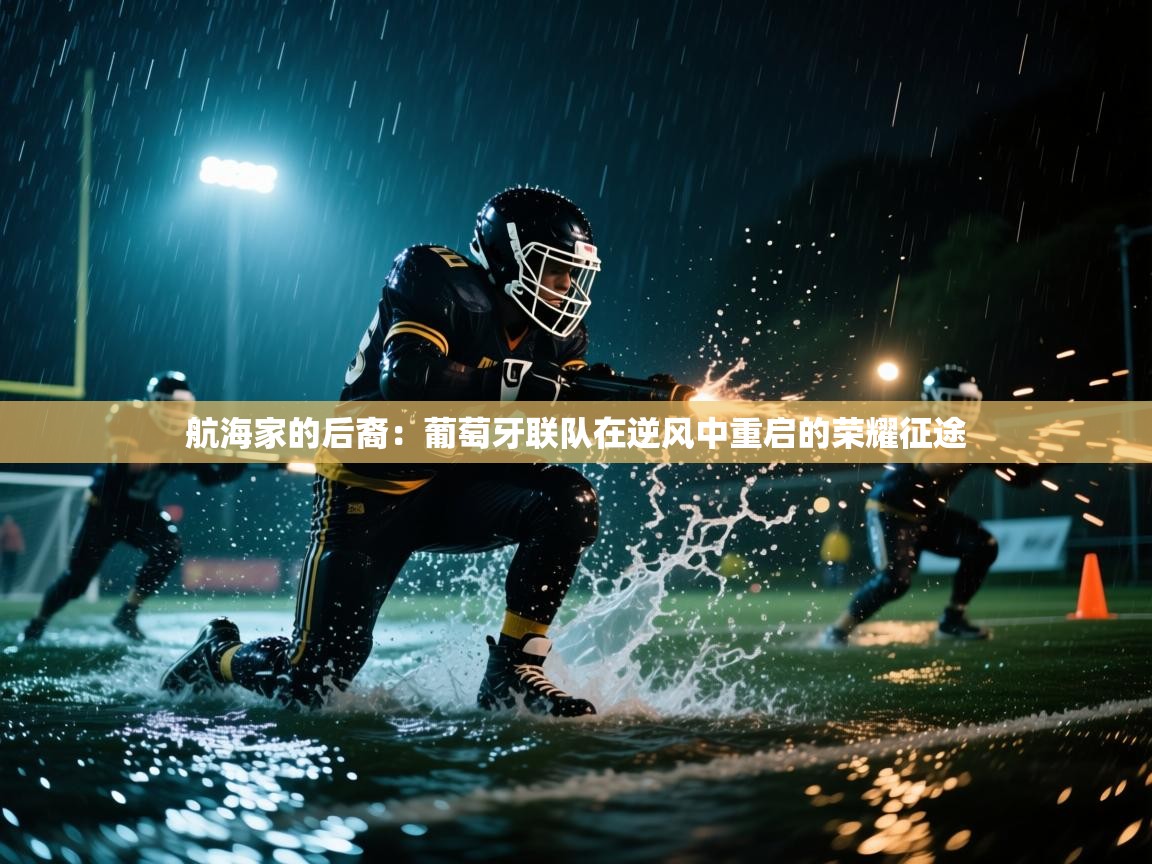 航海家的后裔：葡萄牙联队在逆风中重启的荣耀征途  第2张