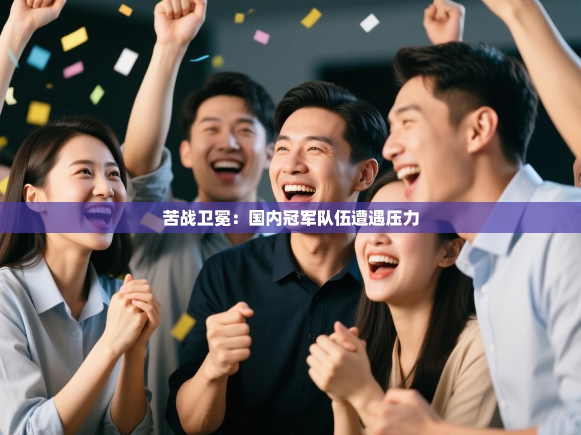 苦战卫冕：国内冠军队伍遭遇压力