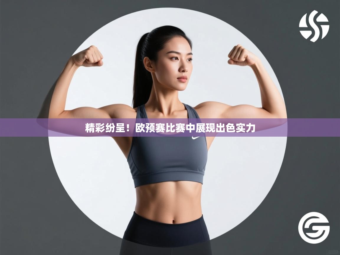 精彩纷呈！欧预赛比赛中展现出色实力