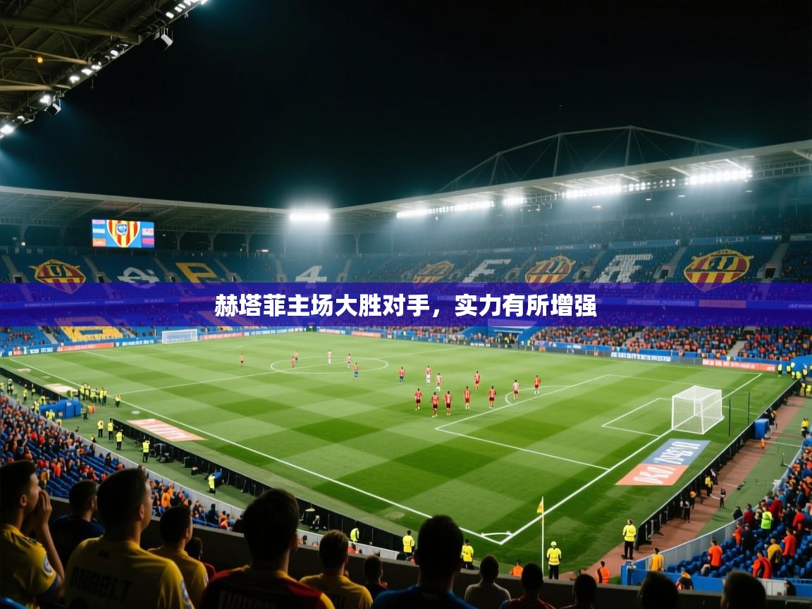 赫塔菲主场大胜对手，实力有所增强