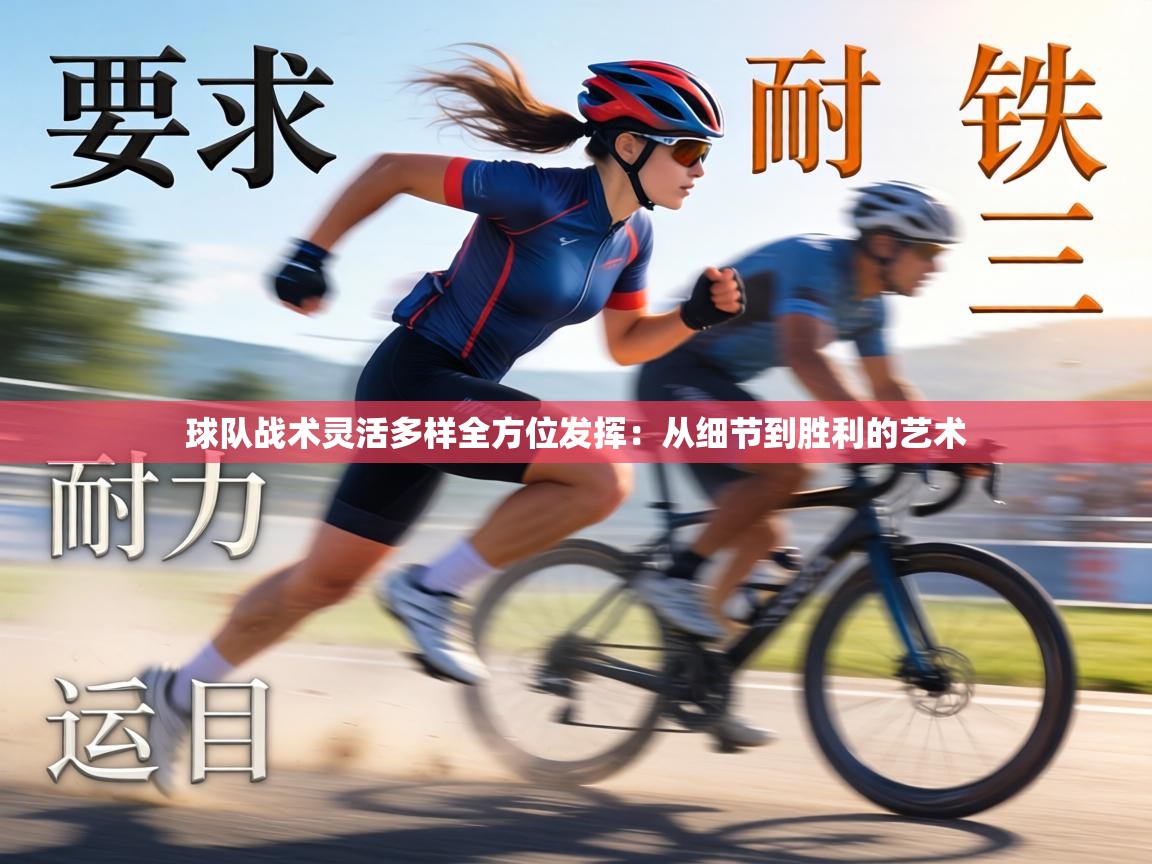 球队战术灵活多样全方位发挥:从细节到胜利的艺术 第2张