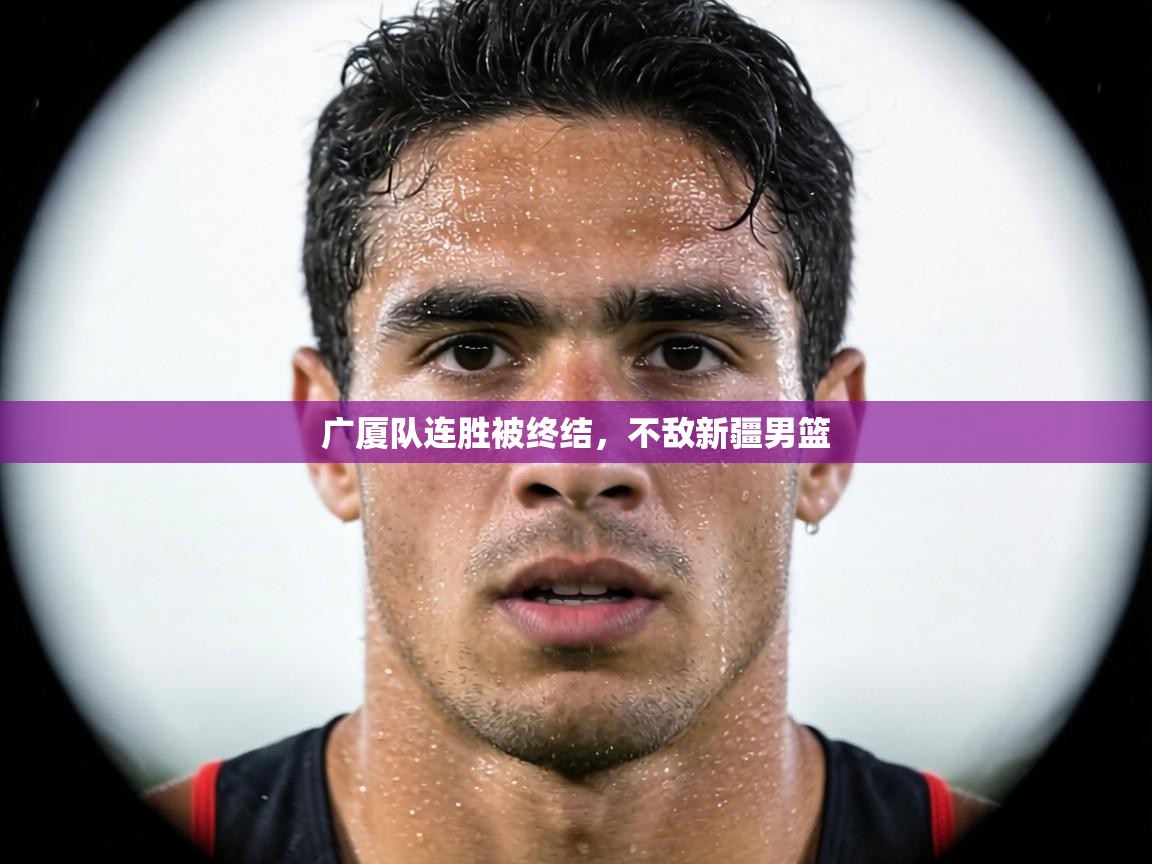 广厦队连胜被终结，不敌新疆男篮  第1张