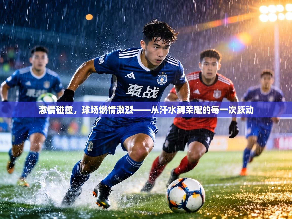 激情碰撞，球场燃情激烈——从汗水到荣耀的每一次跃动  第2张